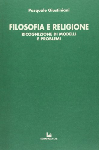 Filosofia e religione. Ricognizione di modelli e problemi di Pasquale Giustiniani edito da Luciano