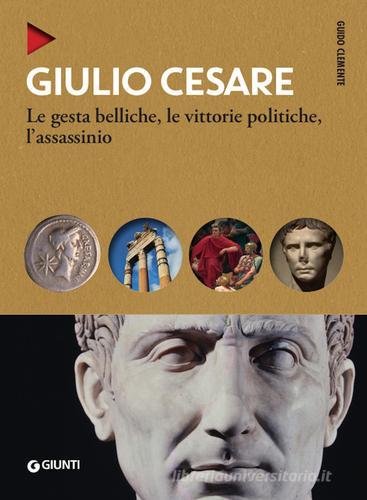 Giulio Cesare. Le gesta belliche, le vittorie politiche, l'assassinio di Guido Clemente edito da Giunti Editore