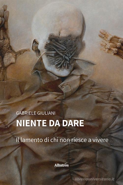 Libro Niente da dare. Il lamento di chi non riesce a vivere di Gabriele Giuliani Nuove voci. Confini di Gruppo Albatros Il Filo