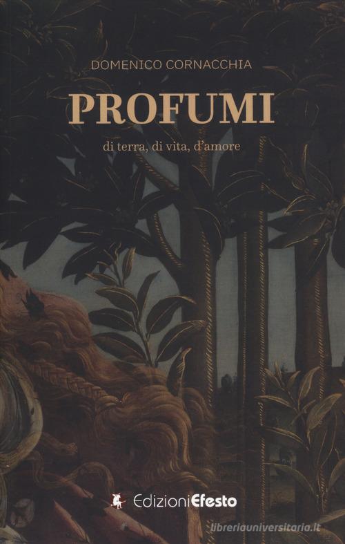 Profumi. Di terra, di vita, d'amore di Domenico Cornacchia edito da Edizioni Efesto