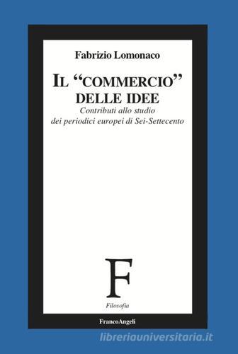 Il «commercio» delle idee. Contributi allo studio dei periodici europei di Sei-Settecento di Fabrizio Lomonaco edito da Franco Angeli
