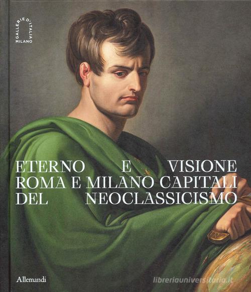 Eterno e visione. Roma e Milano capitali del Neoclassicismo. Catalogo della mostra (Milano, 28 novembre 2025-6 aprile 2026). Ediz. a colori edito da Allemandi