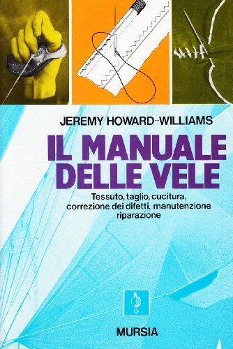 Il manuale delle vele. Tessuto, taglio, cucitura, correzione dei difetti, manutenzione, riparazione di Jeremy Howard Williams edito da Ugo Mursia Editore