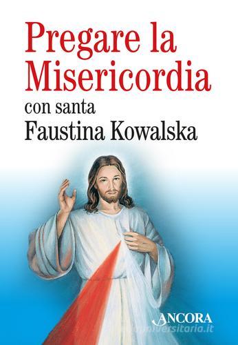 Pregare la misericordia di M. Faustina Kowalska edito da Ancora