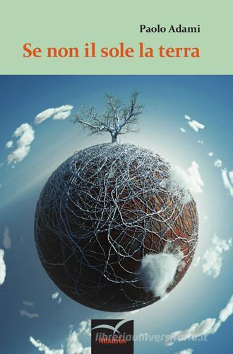 Libro Se non il sole la terra di Paolo Adami Nuove voci. Tracce di Gruppo Albatros Il Filo
