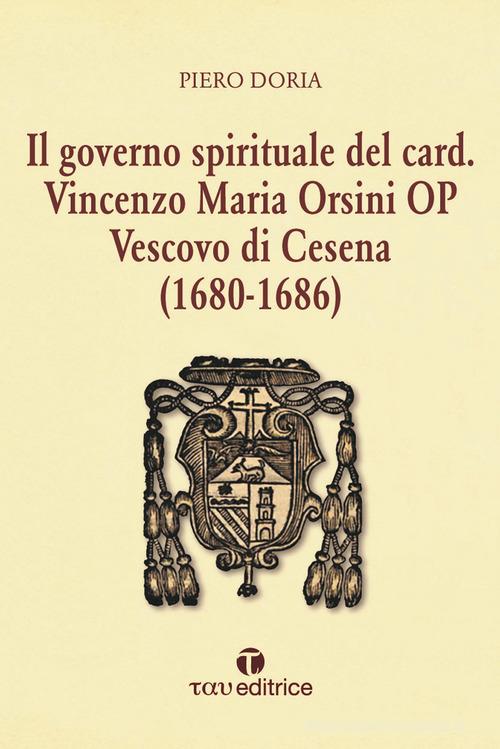 Il governo spirituale del Card. Vincenzo Maria Orsini OP Vescovo di Cesena (1680-1686) di Piero Doria edito da Tau