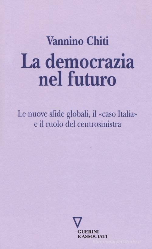 La democrazia del futuro. Le nuove sfide globali, il «caso Italia» e il ruolo del centrosinistra di Vannino Chiti edito da Guerini e Associati
