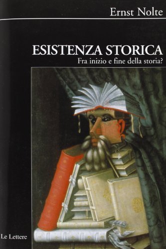 Esistenza storica. Fra inizio e fine della storia? di Ernst Nolte edito da Le Lettere