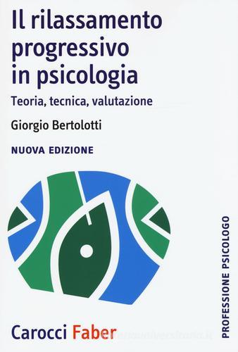 Il rilassamento progressivo in psicologia. Teoria, tecnica, valutazione di Giorgio Bertolotti edito da Carocci