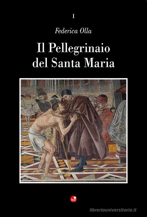 Il Pellegrinaio del Santa Maria della Scala di Federica Olla edito da Betti Editrice
