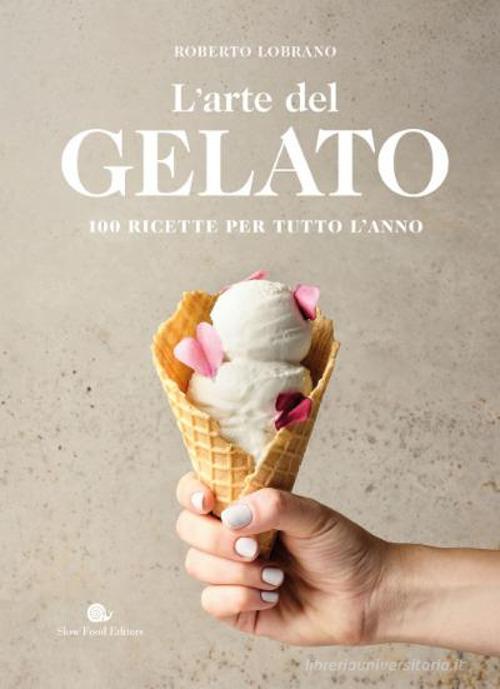 L'arte del gelato. 100 ricette per tutto l'anno di Roberto Lobrano edito da Slow Food