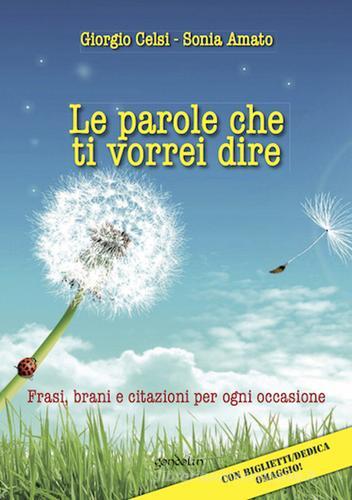 Le parole che ti vorrei dire. Frasi, brani e citazioni per ogni occasione di Giorgio Celsi, Sonia Amato edito da Gondolin