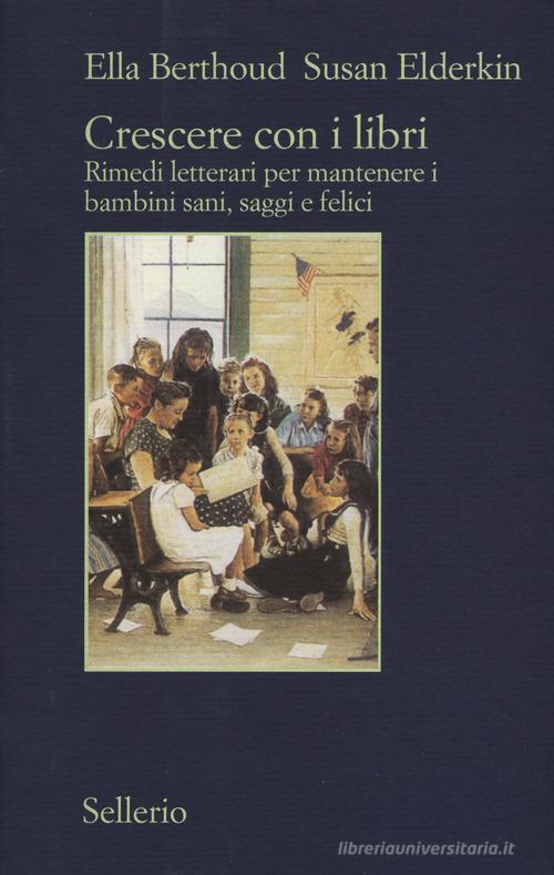 Crescere con i libri. Rimedi letterari per mantenere i bambini sani, saggi e felici di Ella Berthoud, Susan Elderkin edito da Sellerio Editore Palermo