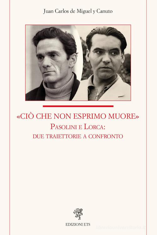 «Ciò che non esprimo muore» Pasolini e Lorca: due traiettorie a confronto di Juan Carlos De Miguel y Canuto edito da Edizioni ETS