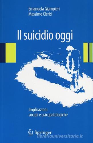 Il suicidio oggi. Implicazioni sociali e psicopatologiche di Emanuela Giampieri, Massimo Clerici edito da Springer Verlag