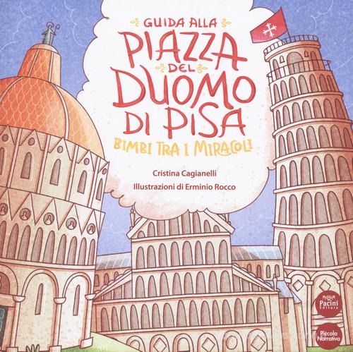Guida alla Piazza del Duomo di Pisa. Bimbi tra i miracoli di Cristina Cagianelli edito da Pacini Editore
