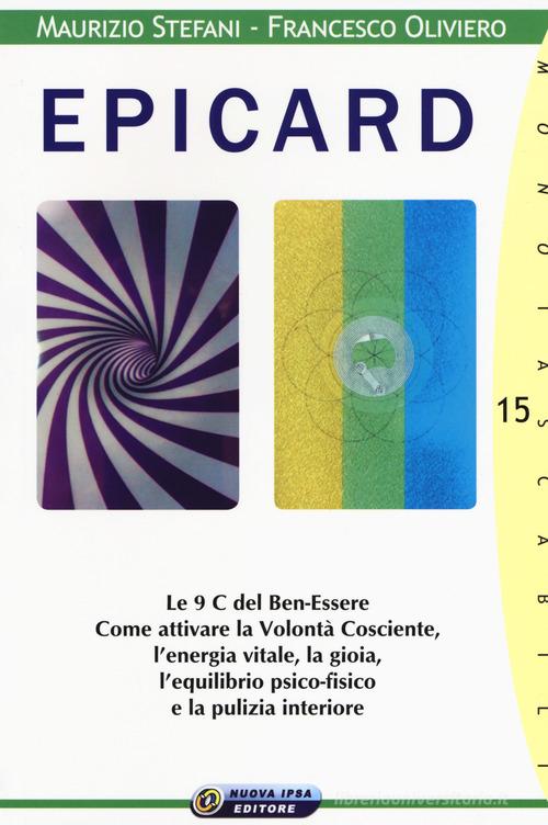 Epicard. Le 9 C del Ben-Essere. Come attivare la Volontà Cosciente, l'energia vitale, la gioia, l'equilibrio psico-fisico e la pulizia interiore di Maurizio Stefani, Francesco Oliviero edito da Nuova IPSA