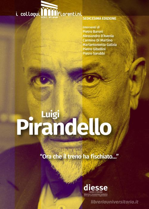 Luigi Pirandello «Ora che il treno ha fischiato...». Atti 16° edizione de I colloqui fiorentini edito da Diesse Firenze e Toscana