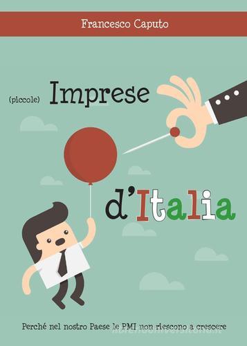 (Piccole) imprese d'Italia. Perché nel nostro Paese le PMI non riescono a crescere di Francesco Caputo edito da Youcanprint