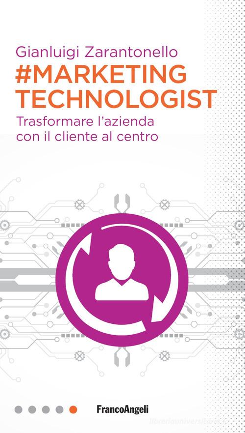 #marketing technologist. Trasformare l'azienda con il cliente al centro di Gianluigi Zarantonello edito da Franco Angeli