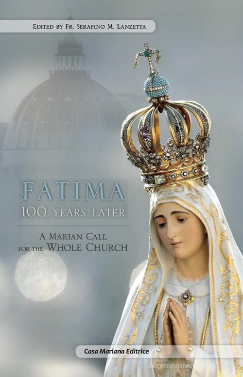 Fatima 100 years later. A Marian call for the whole church di Serafino Maria Lanzetta edito da Casa Mariana Editrice