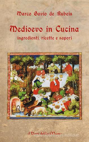 Medioevo in cucina. Ingredienti, ricette e sapori di Marco Gavio De Rubeis edito da I Doni Delle Muse