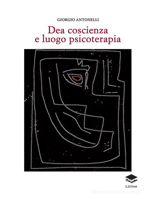 Dea coscienza e luogo psicoterapia di Giorgio Antonelli edito da Lithos