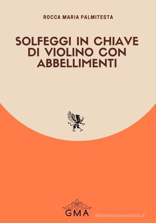Solfeggi in chiave di violino con abbellimenti. Nuova ediz. di Rocca Maria Palmitesta edito da GMA