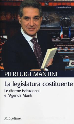 La legislatura costituente. Le riforme istituzionali e l'Agenda Monti di Pierluigi Mantini edito da Rubbettino