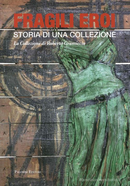 Fragili eroi. Storia di una collezione. La collezione di Roberto Gramiccia. Ediz. illustrata edito da Palombi Editori