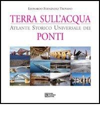 Terra sull'acqua. Atlante storico universale dei ponti. Ediz. illustrata di Leonardo Fernández Troyano edito da Flaccovio Dario