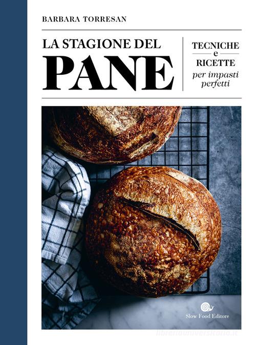 La stagione del pane. Tecniche e ricette per impasti perfetti di Barbara Torresan edito da Slow Food
