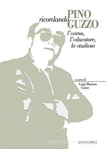 Ricordando Pino Guzzo. L'uomo, l'educatore, lo studioso edito da Jonia Editrice