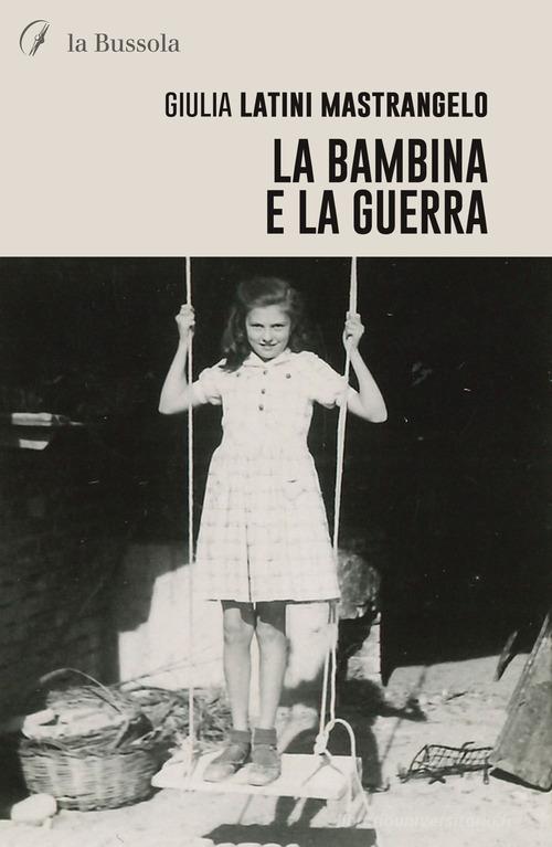 Libro La bambina e la guerra di Giulia Latini Mastrangelo di la Bussola