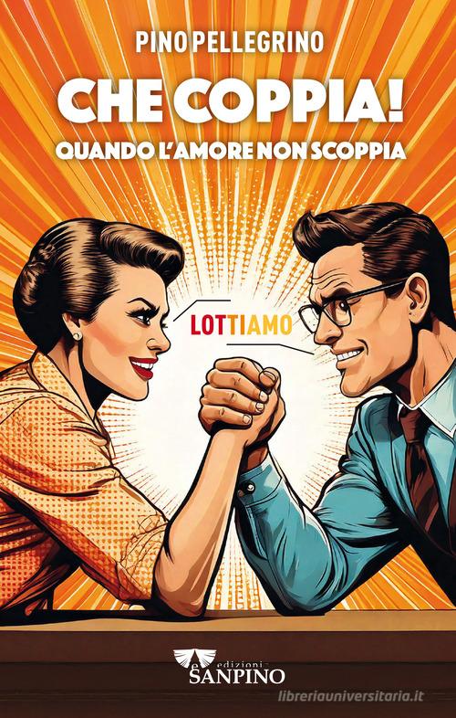 Che coppia! Quando l'amore non scoppia di Pino Pellegrino edito da Sanpino