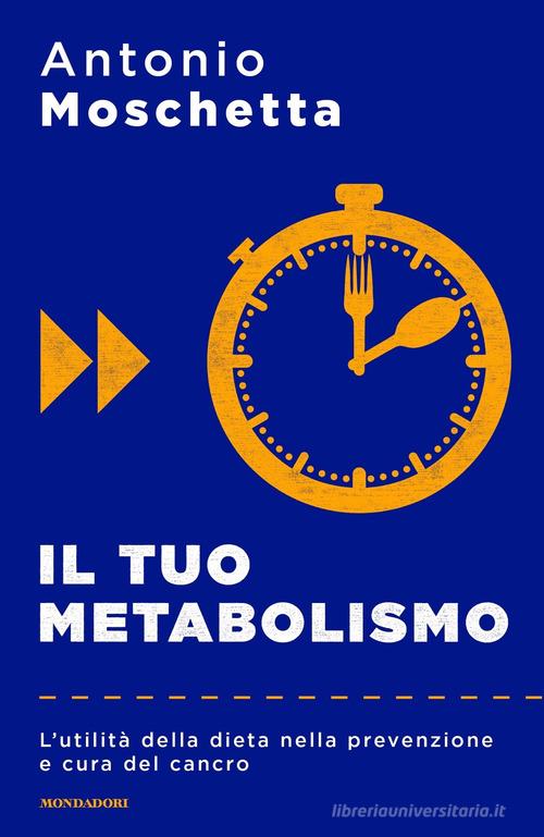 Il tuo metabolismo. L'utilità della dieta nella prevenzione e cura del cancro di Antonio Moschetta edito da Mondadori