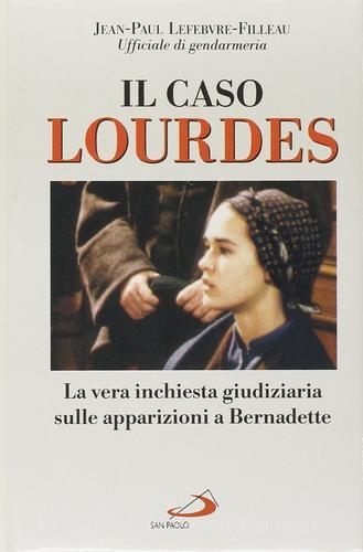 Il caso Lourdes. Un'analisi dell'inchiesta giudiziaria sulle apparizioni a Bernadette di Lefebvre Filleau Jean-Paul edito da San Paolo Edizioni