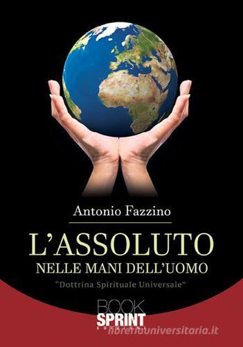L' assoluto nelle mani dell'uomo di Antonio Fazzino edito da Booksprint