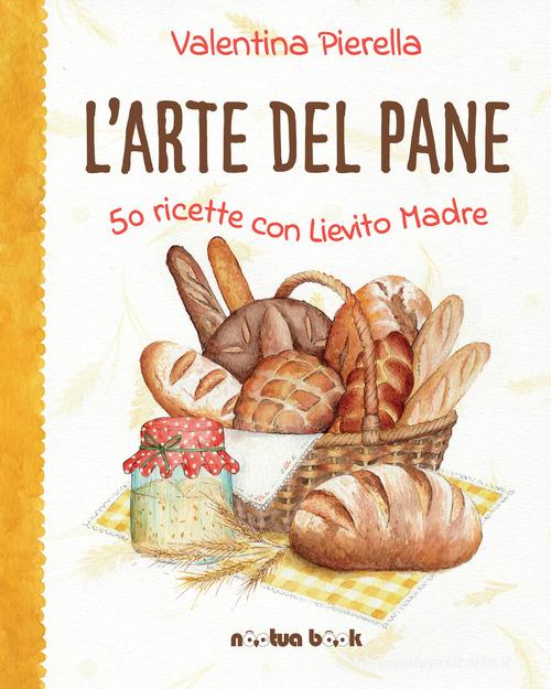 L' arte del pane. 50 ricette con lievito madre. Ediz. illustrata di Valentina Pierella edito da Noctua Book