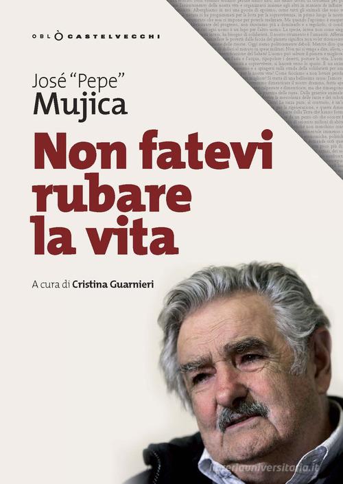 Non fatevi rubare la vita di José «Pepe» Mujica edito da Castelvecchi