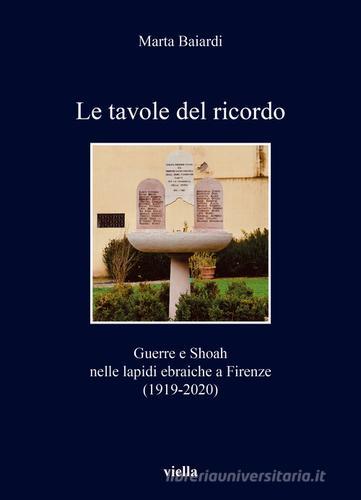 Le tavole del ricordo. Guerre e shoah nelle lapidi ebraiche a Firenze (1919-2020) di Marta Baiardi edito da Viella