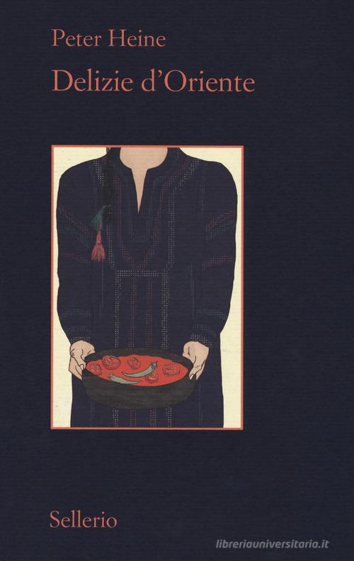 Delizie d'Oriente. Una storia della cultura gastronomica di Peter Heine edito da Sellerio Editore Palermo