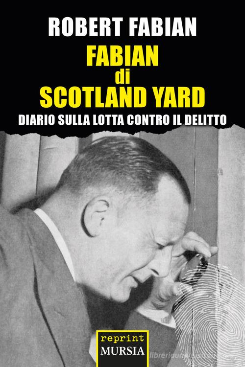 Fabian di Scotland Yard. Diario sulla lotta contro il delitto di Robert Fabian edito da Mursia