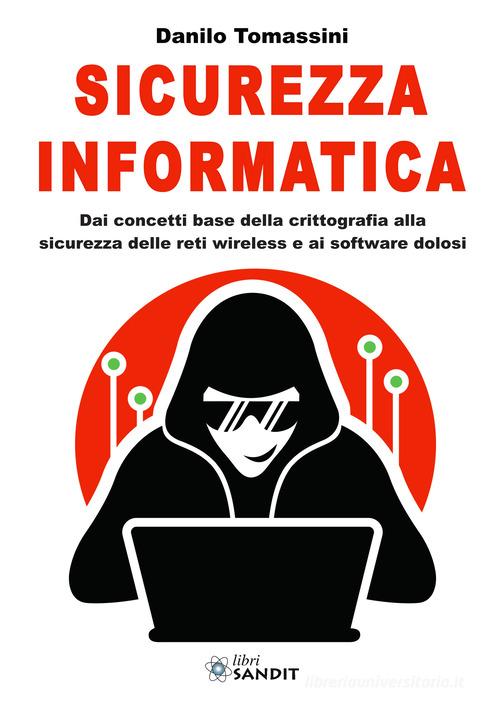 Sicurezza informatica. Dai concetti base della crittografia alla sicurezza delle reti wireless e ai software dolosi di Danilo Tomassini edito da Sandit Libri