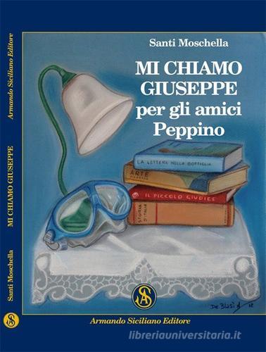 Mi chiamo Giuseppe, per gli amici Peppino di Santi Moschella edito da Armando Siciliano Editore