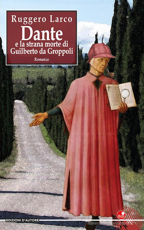 Dante e la strana morte di Guilberto da Groppoli di Ruggero Larco edito da Betti Editrice