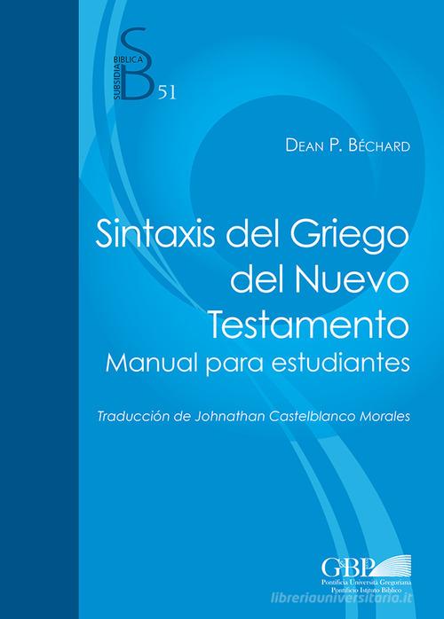 Sintaxis del Griego del Nuevo Testamento. Manual para estudiantes di Dean P. Bechard edito da Pontificio Istituto Biblico