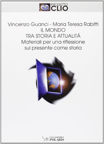 Il mondo tra storia e attualità. Materiali per una riflessione sul presente come storia. Per le Scuole superiori di Vincenzo Guanci, M. Teresa Rabitti edito da Polaris