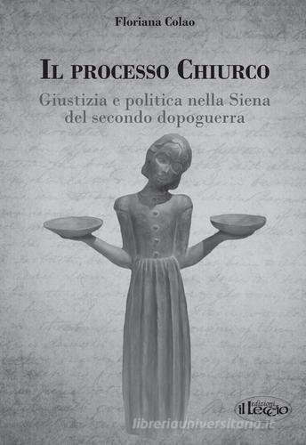 Il processo Chiurco. Giustizia e politica nella Siena del secondo dopoguerra di Floriana Colao edito da Il Leccio