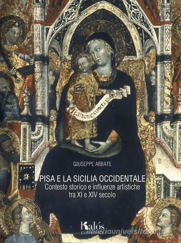 Pisa e la Sicilia occidentale. Contesto storico e influenze artistiche tra XI e XIV secolo di Giuseppe Abbate edito da Edizioni d'arte Kalós